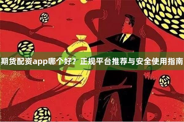 期货配资app哪个好？正规平台推荐与安全使用指南