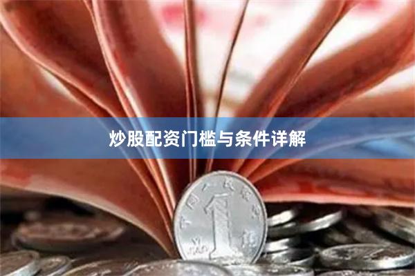 炒股配资门槛与条件详解