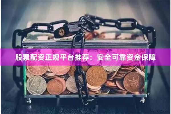 股票配资正规平台推荐：安全可靠资金保障
