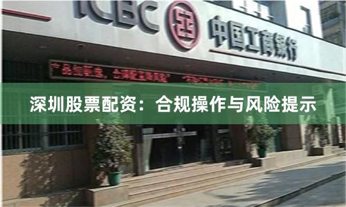 深圳股票配资：合规操作与风险提示