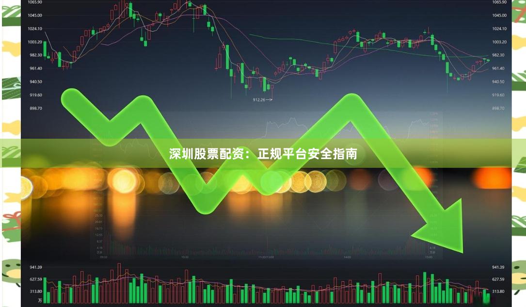 深圳股票配资：正规平台安全指南