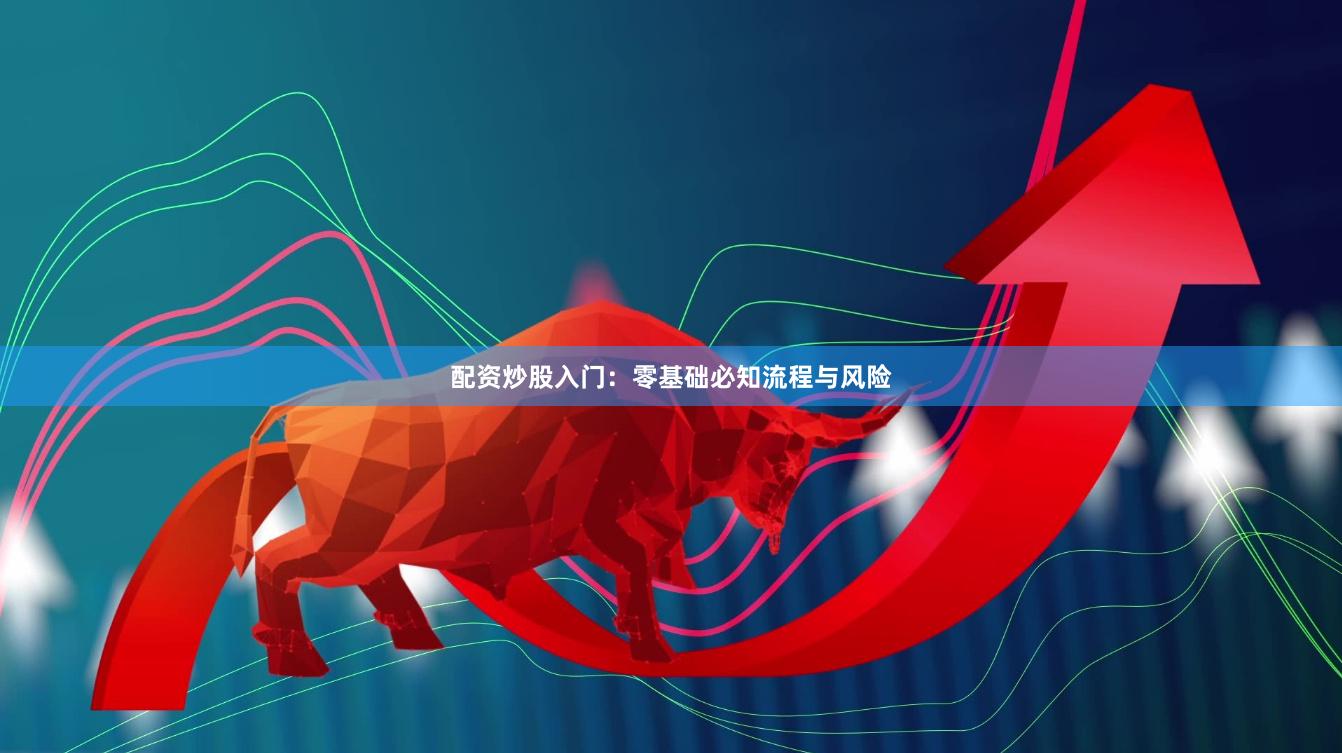 配资炒股入门:零基础必知流程与风险