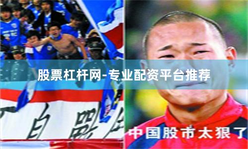 股票杠杆网-专业配资平台推荐