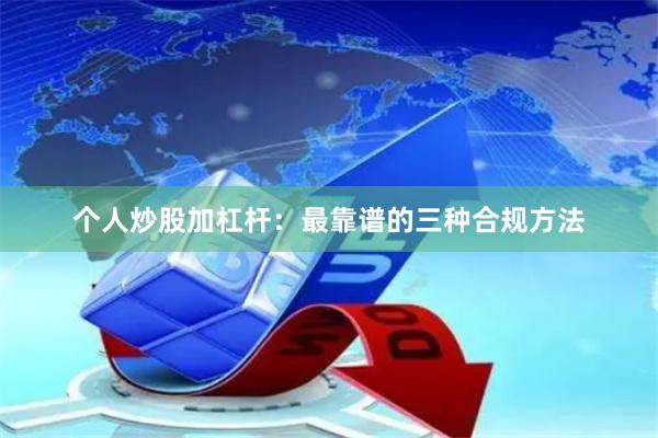 个人炒股加杠杆:最靠谱的三种合规方法