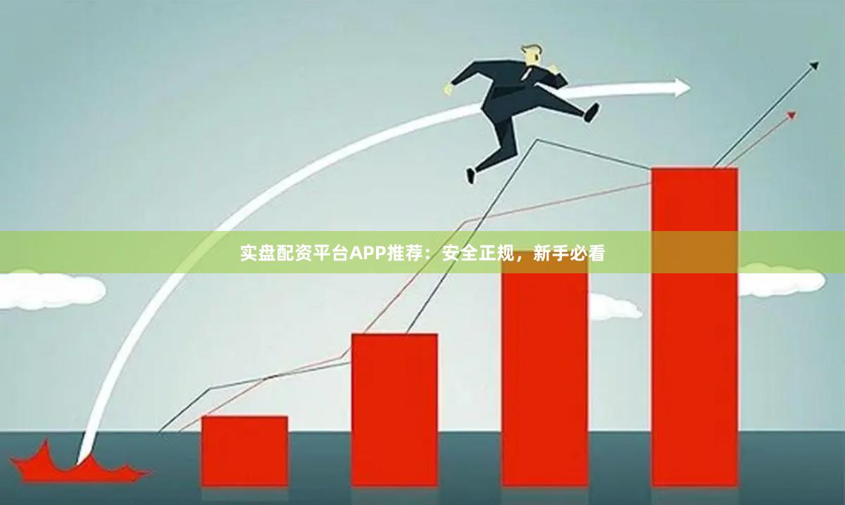 实盘配资平台APP推荐：安全正规，新手必看