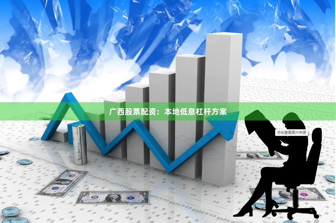 广西股票配资：本地低息杠杆方案
