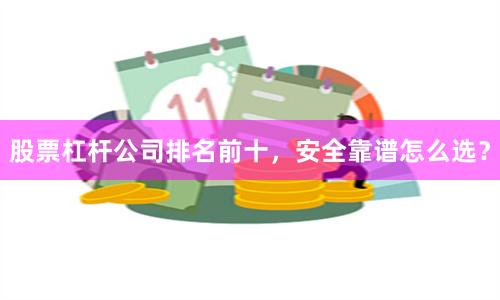 股票杠杆公司排名前十，安全靠谱怎么选？