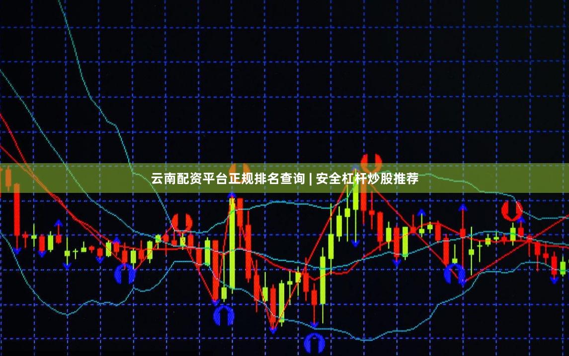 云南配资平台正规排名查询 | 安全杠杆炒股推荐